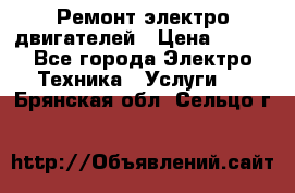 Ремонт электро двигателей › Цена ­ 999 - Все города Электро-Техника » Услуги   . Брянская обл.,Сельцо г.